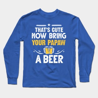 That's Cute Now Bring Your Papaw A Beer Long Sleeve T-Shirt